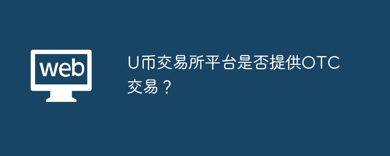 U币交易所平台是否提供OTC交易?